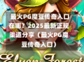 最火PG魔豆传奇入口在哪？2025最新正规渠道分享（最火PG魔豆传奇入口）