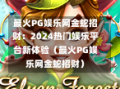 最火PG娱乐网金蛇招财：2024热门娱乐平台新体验（最火PG娱乐网金蛇招财）