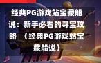 经典PG游戏站宝藏船说：新手必看的寻宝攻略  （经典PG游戏站宝藏船说）