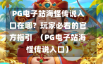  PG电子站海怪传说入口在哪？玩家必看的官方指引  （PG电子站海怪传说入口）