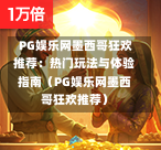  PG娱乐网墨西哥狂欢推荐：热门玩法与体验指南（PG娱乐网墨西哥狂欢推荐）-第1张图片-PG押注网-PG电游炼金术-PG电游站-PG扑克王国-PG娱乐网-PG四大神兽-PG游戏-PG格林赏金-PG天竺王朝-PG宝石热气球-PG芝麻开门-PG海怪传说-PG法老牌-PG银河宝藏-PG汉堡大升级-PG寻龙宝藏-PG魔豆传奇-PG宝藏船说-PG狂暴少女-PG拳击玫瑰-PG宝藏大冒险-PG街头涂鸦-PG印加奇迹-PG金蛇招财-PG艺伎之刃-PG世界珍宝馆-PG里约嘉年华-PG真爱巧克力-PG南美之翼-PG三只疯狂小猪-PG美食夏日祭-PG小鸡跑酷-PG热血足球-PG鲨鱼猎手-PG极道荣耀-PG墨西哥狂欢-PG平台